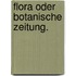 Flora oder Botanische Zeitung.