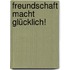Freundschaft macht glücklich!