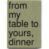 From My Table to Yours, Dinner by Gabriella Noelle Hoffman