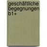 Geschäftliche Begegnungen B1+ by Ingrid Grigull