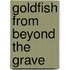 Goldfish from Beyond the Grave