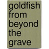 Goldfish from Beyond the Grave door Sam Hay