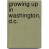 Growing Up in Washington, D.C. by Historical Society of Washington D. C