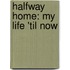 Halfway Home: My Life 'Til Now