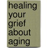 Healing Your Grief About Aging door Kirby J. Duvall