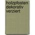 Holzpfosten dekorativ verziert