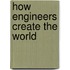 How Engineers Create the World