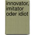 Innovator, Imitator oder Idiot