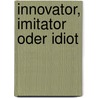 Innovator, Imitator oder Idiot by Gertraud Leimüller