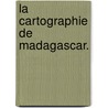 La Cartographie de Madagascar. door Gabriel Gravier
