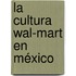 La Cultura Wal-Mart en México