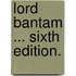 Lord Bantam ... Sixth edition.