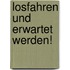 Losfahren und erwartet werden!