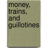 Money, Trains, and Guillotines door William Marotti