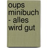 Oups Minibuch - Alles wird gut door Kurt Hörtenhuber