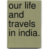Our life and travels in India. door William Wakefield