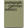 Padagogik. -- (German Edition) by Paulsen Friedrich