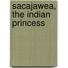 Sacajawea, the Indian Princess door Anna Wolfrom