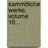 Sammtliche Werke, Volume 10...