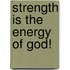 Strength Is The Energy Of God!