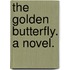 The Golden Butterfly. A novel.