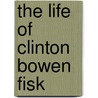 The Life of Clinton Bowen Fisk door Alphonso A. (Alphonso Alva) Hopkins
