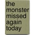 The Monster Missed Again Today