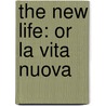 The New Life: Or La Vita Nuova by Dante Gabriel Rossetti