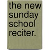 The New Sunday School Reciter. door Alfred Henry. Miles
