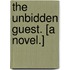 The Unbidden Guest. [A novel.]
