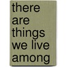 There Are Things We Live Among door Jennifer Moxley