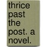 Thrice Past the Post. A novel.