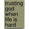 Trusting God When Life Is Hard door Paul W. Downey