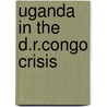 Uganda In The D.R.Congo Crisis door Henry D. Egessa