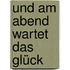 Und am Abend wartet das Glück