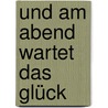 Und am Abend wartet das Glück by Jesse Russell