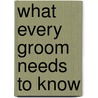 What Every Groom Needs to Know door Robert Wolgemuth