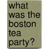 What Was the Boston Tea Party?