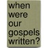 When Were Our Gospels Written?