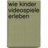 Wie Kinder Videospiele Erleben by Stephan Kyas