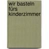 Wir basteln fürs Kinderzimmer by Bernadette Cuxart