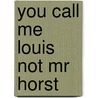 You Call Me Louis Not Mr Horst door Madden Dorothy