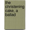 the Christening Cake, a Ballad door Christening Cake