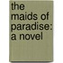 the Maids of Paradise: a Novel