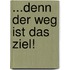 ...denn der Weg ist das Ziel!