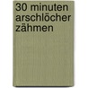 30 Minuten Arschlöcher zähmen by Gitte Härter