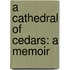 A Cathedral Of Cedars: A Memoir