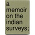 A Memoir on the Indian Surveys;