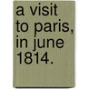 A Visit to Paris, in June 1814. door Henry Wansey