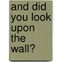 And Did You Look Upon the Wall?